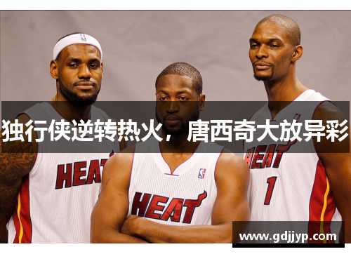 独行侠逆转热火，唐西奇大放异彩