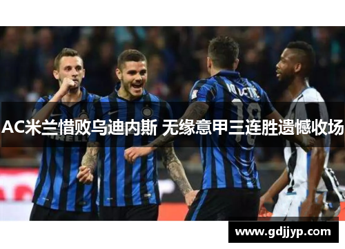 AC米兰惜败乌迪内斯 无缘意甲三连胜遗憾收场