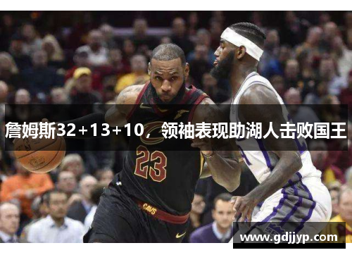 詹姆斯32+13+10，领袖表现助湖人击败国王