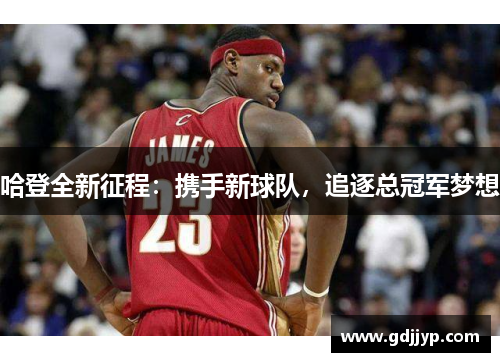 哈登全新征程：携手新球队，追逐总冠军梦想