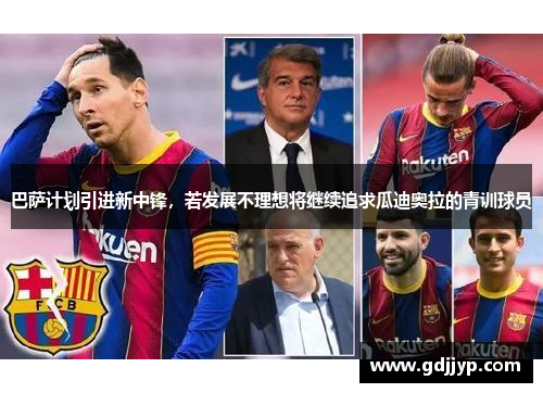 巴萨计划引进新中锋，若发展不理想将继续追求瓜迪奥拉的青训球员
