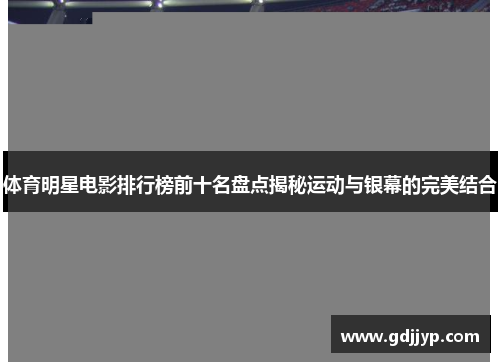 体育明星电影排行榜前十名盘点揭秘运动与银幕的完美结合