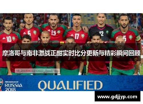 摩洛哥与南非激战正酣实时比分更新与精彩瞬间回顾
