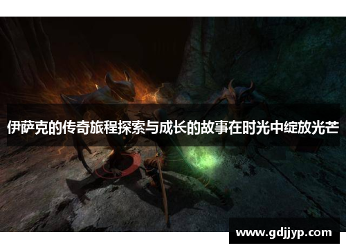 伊萨克的传奇旅程探索与成长的故事在时光中绽放光芒