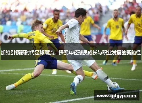 加维引领新时代足球潮流，探索年轻球员成长与职业发展的新路径