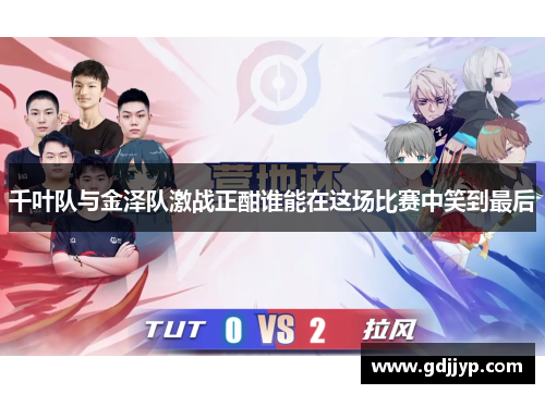千叶队与金泽队激战正酣谁能在这场比赛中笑到最后