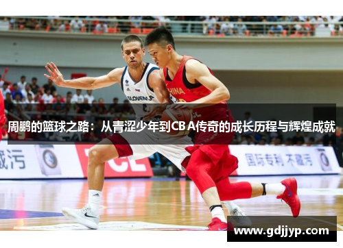 周鹏的篮球之路：从青涩少年到CBA传奇的成长历程与辉煌成就