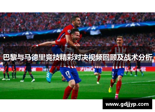 巴黎与马德里竞技精彩对决视频回顾及战术分析